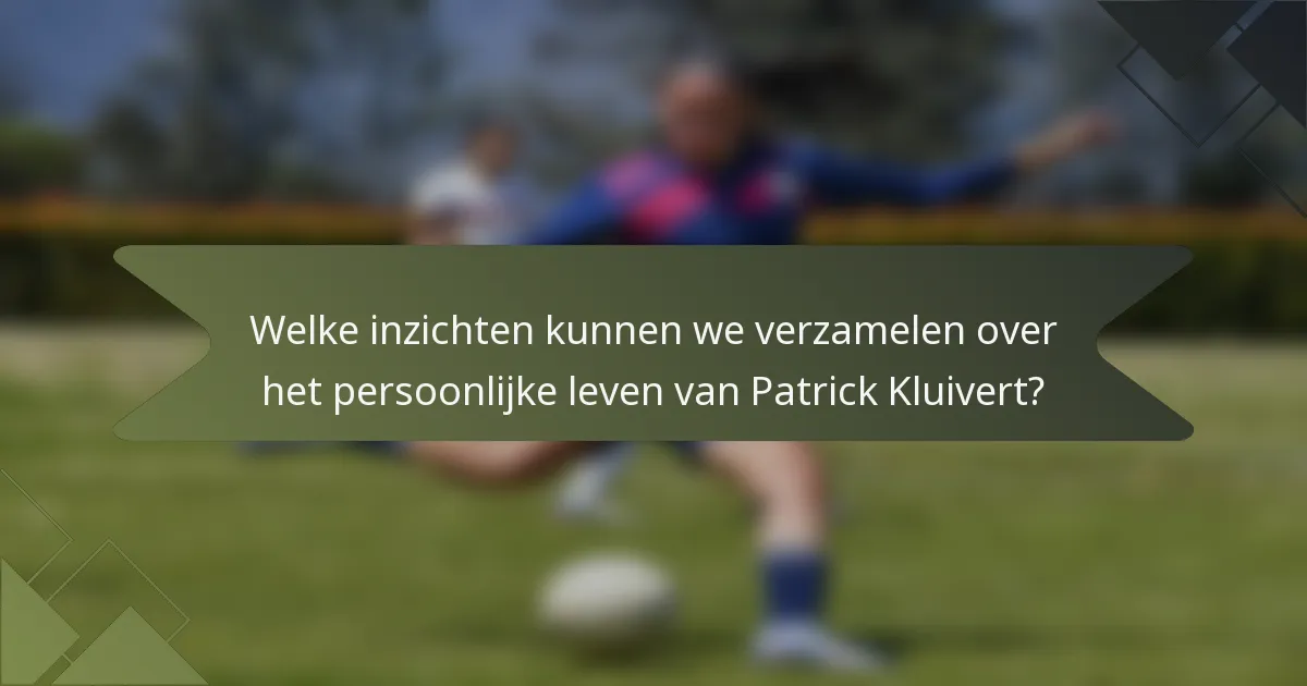 Welke inzichten kunnen we verzamelen over het persoonlijke leven van Patrick Kluivert?