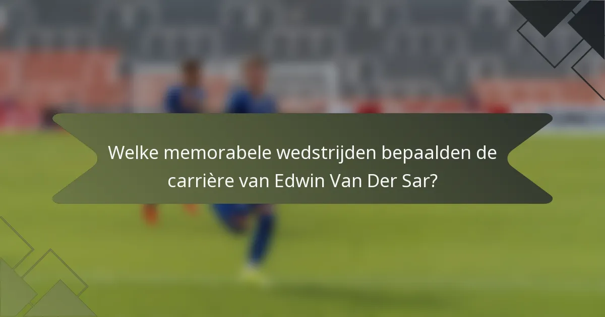 Welke memorabele wedstrijden bepaalden de carrière van Edwin Van Der Sar?