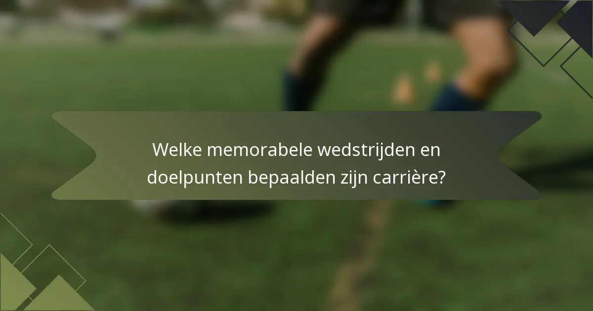 Welke memorabele wedstrijden en doelpunten bepaalden zijn carrière?