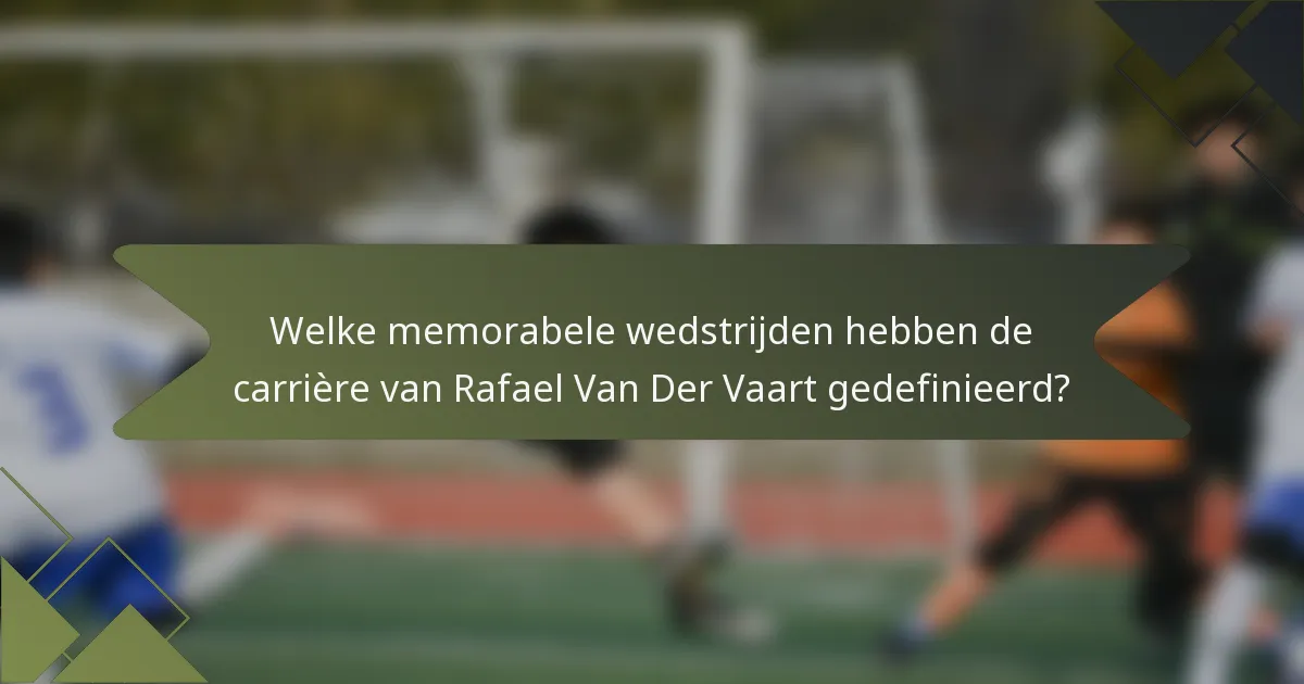 Welke memorabele wedstrijden hebben de carrière van Rafael Van Der Vaart gedefinieerd?