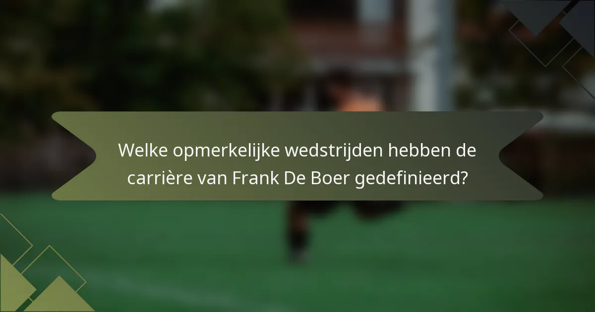 Welke opmerkelijke wedstrijden hebben de carrière van Frank De Boer gedefinieerd?