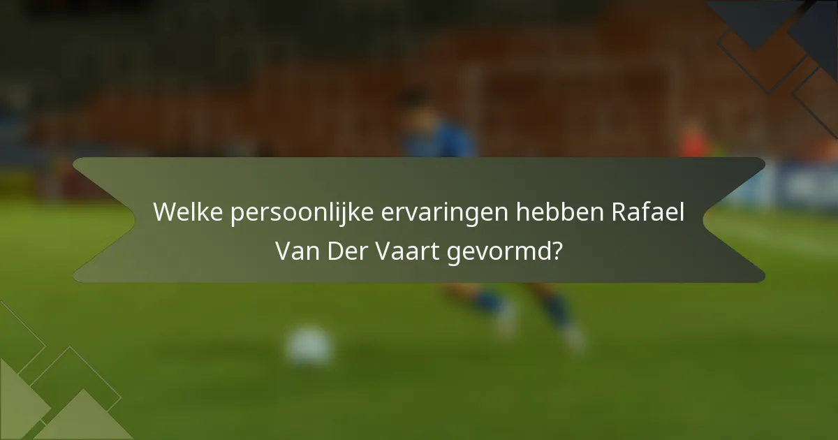 Welke persoonlijke ervaringen hebben Rafael Van Der Vaart gevormd?