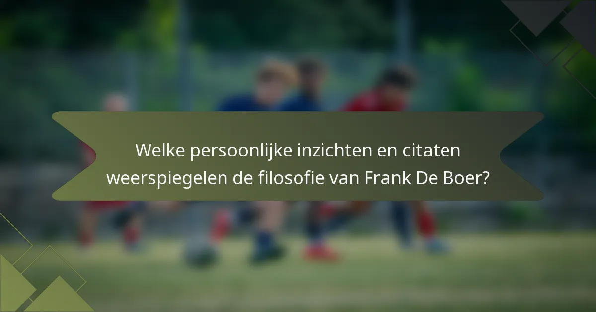 Welke persoonlijke inzichten en citaten weerspiegelen de filosofie van Frank De Boer?