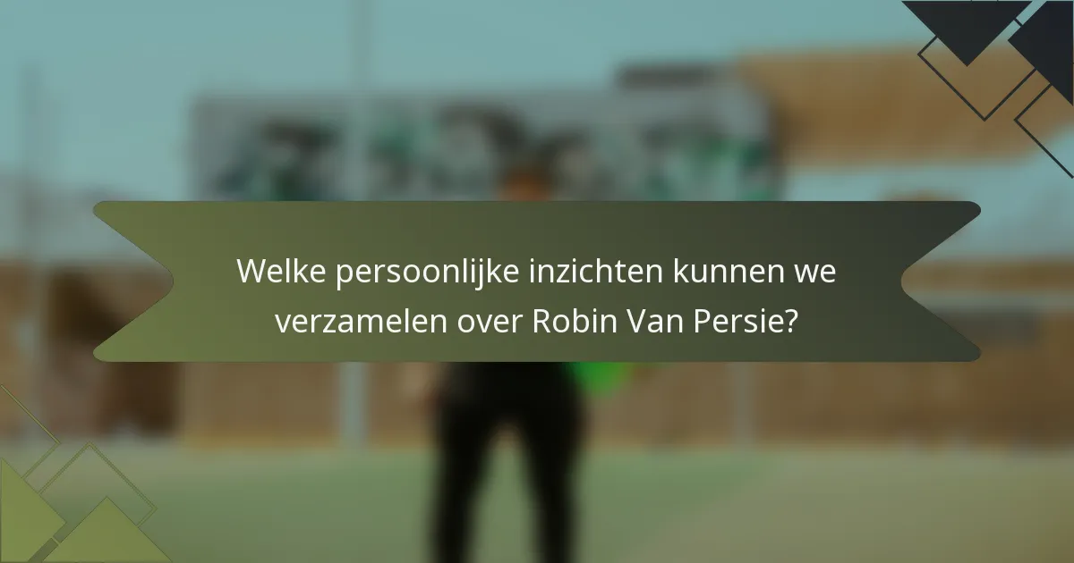 Welke persoonlijke inzichten kunnen we verzamelen over Robin Van Persie?
