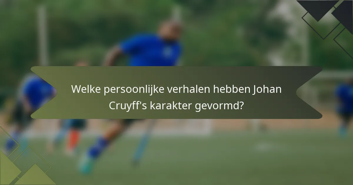 Welke persoonlijke verhalen hebben Johan Cruyff's karakter gevormd?