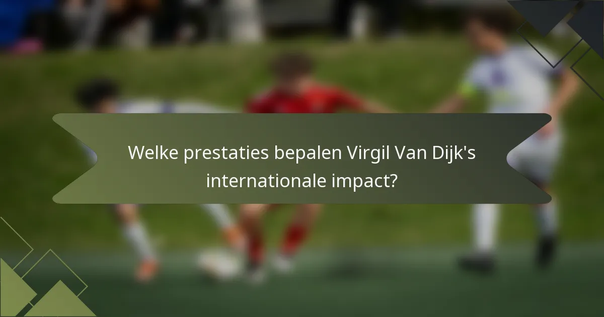 Welke prestaties bepalen Virgil Van Dijk's internationale impact?