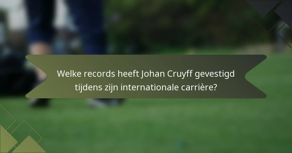 Welke records heeft Johan Cruyff gevestigd tijdens zijn internationale carrière?