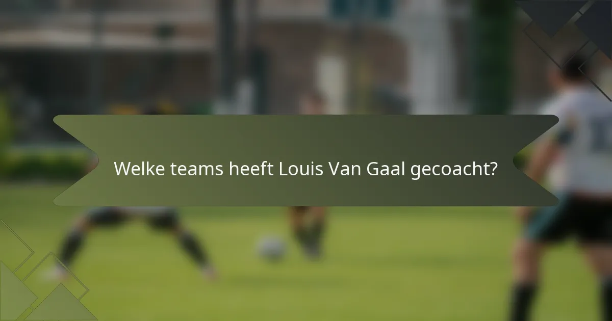 Welke teams heeft Louis Van Gaal gecoacht?