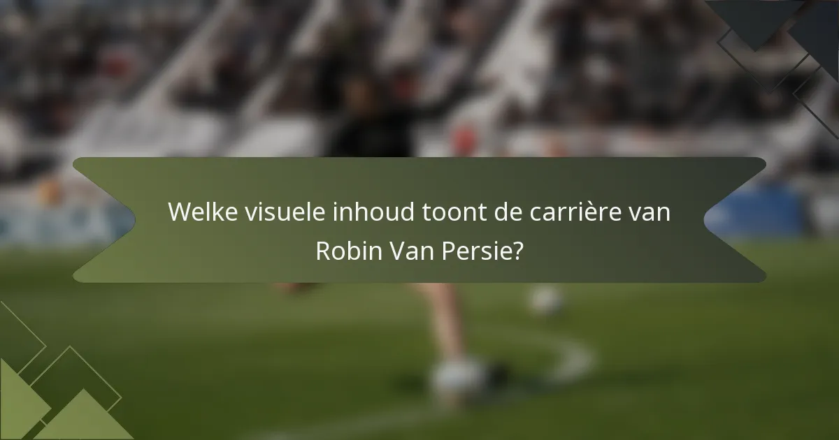 Welke visuele inhoud toont de carrière van Robin Van Persie?