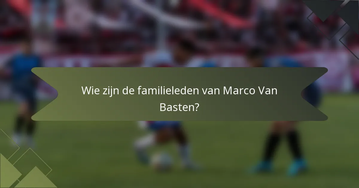 Wie zijn de familieleden van Marco Van Basten?