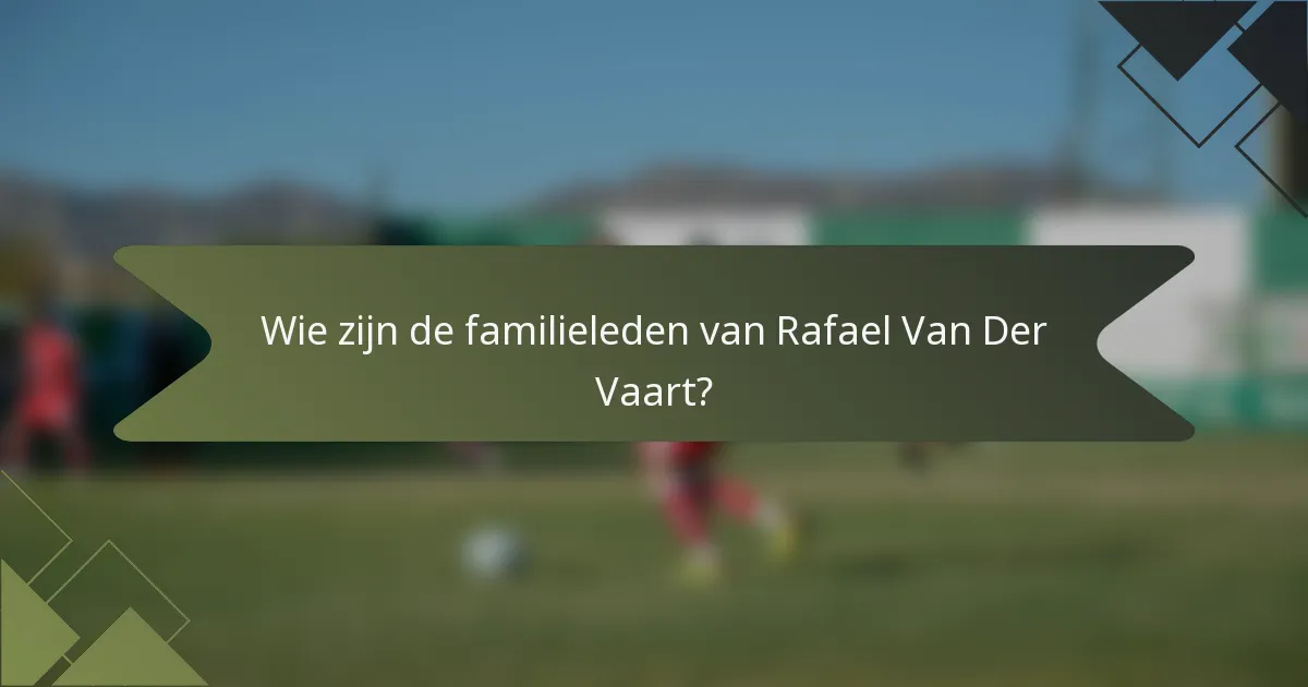 Wie zijn de familieleden van Rafael Van Der Vaart?