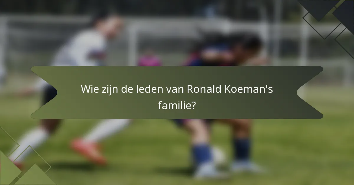 Wie zijn de leden van Ronald Koeman's familie?